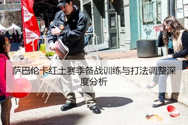 萨巴伦卡红土赛季备战训练与打法调整深度分析